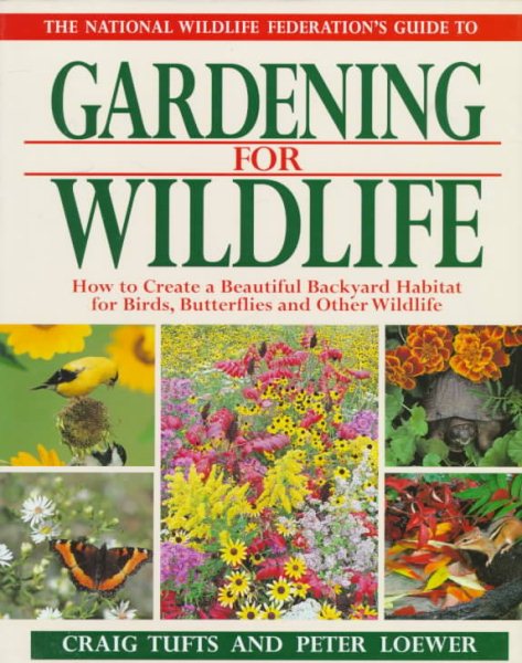 The National Wildlife Federation's Guide to Gardening for Wildlife: How to Create a Beautiful Backyard Habitat for Birds, Butterflies and Other Wild