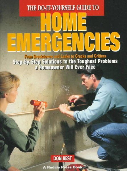 The Do-It-Yourself Guide to Home Emergencies: From Breakdowns and Leaks to Cracks and Critters : Step-By-Step Solutions to the Toughest Problems a Homeowner Will Ever Face