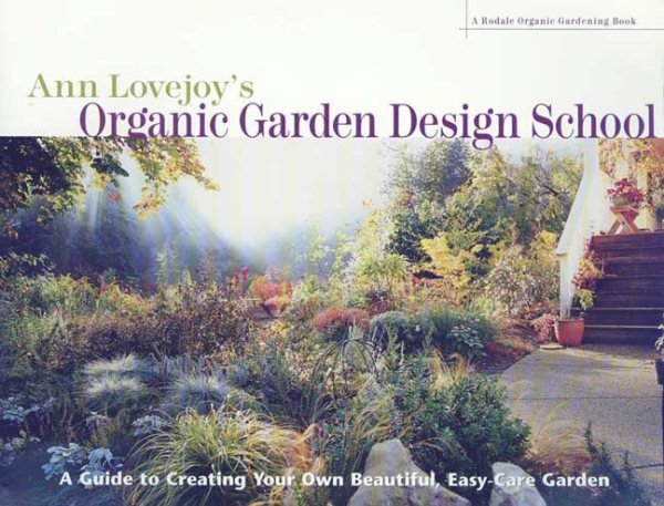 Ann Lovejoy's Organic Garden Design School: A Guide for Creating Your Own Beautiful, Easy-Care Garden (A Rodale Organic Gardening Book)