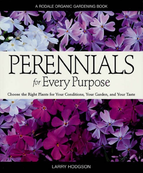 Perennials for Every Purpose: Choose the Right Plants for Your Conditions, Your Garden, and Your Taste (A Rodale Organic Gardening Book)