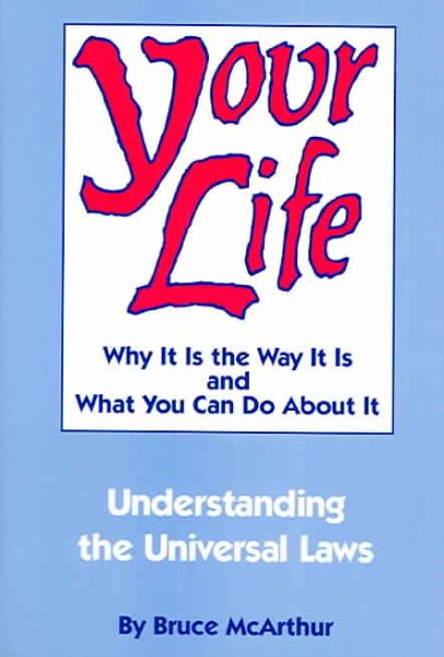 Your Life: Why It Is the Way It Is and What You Can Do About It - Understanding the Universal Laws cover