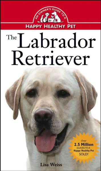 The Labrador Retriever: An Owner's Guide to a Happy Healthy Pet cover