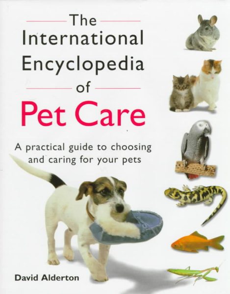 The International Encyclopedia of Pet Care: A Practical Guide to Choosing and Caring for Your Pets cover