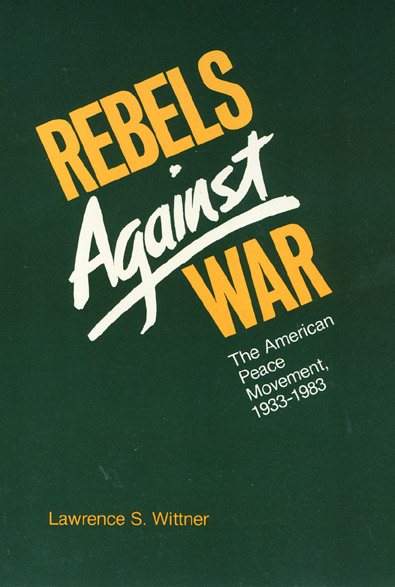 Rebels Against War: The American Peace Movement, 1933-1983 cover
