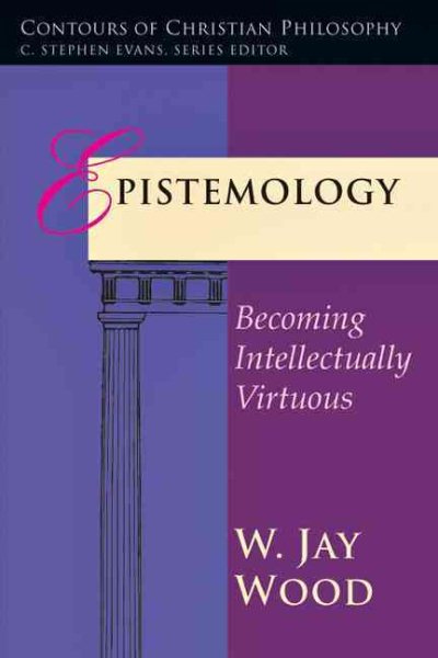 Epistemology: Becoming Intellectually Virtuous (Contours of Christian Philosophy) cover