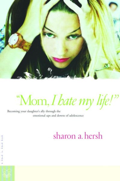Mom, I Hate My Life!: Becoming Your Daughter's Ally Through the Emotional Ups and Downs of Adolescence (A Hand-In-Hand Book) cover