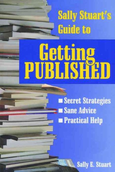 Sally Stuart's Guide to Getting Published: Secret Strategies, Sane advice, Practical Help