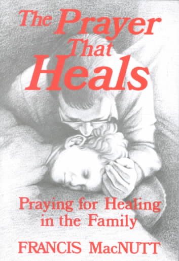 The Prayer That Heals: Praying for Healing in the Family cover