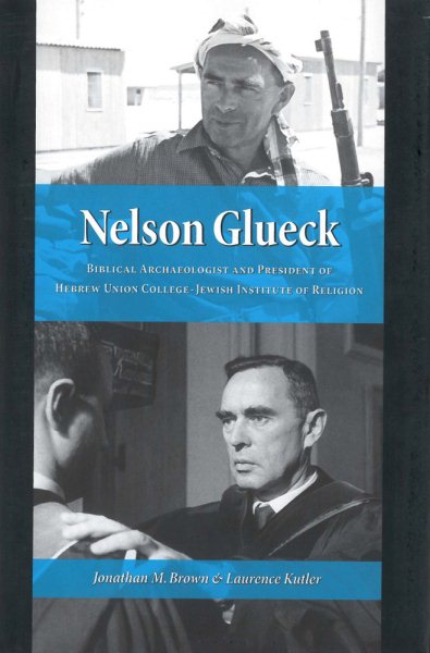 Nelson Glueck: Biblical Archaeologist And President of the Hebrew Union College Jewish Institute of Religion