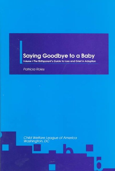 Saying Goodbye to a Baby: Birthparents Guide to Loss and Grief in Adoption (Saying Goodbye to a Baby Vol. 1)