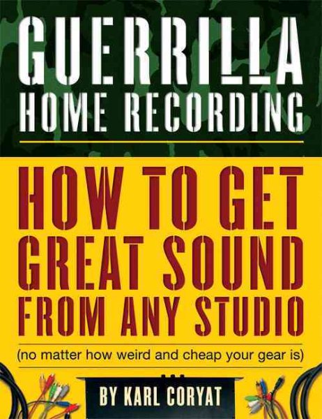 Guerrilla Home Recording: How to Get Great Sound from Any Studio (No Matter How Weird or Cheap Your Gear Is) cover