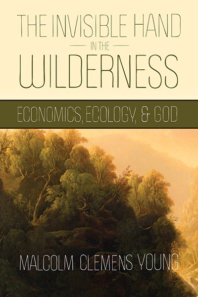 The Invisible Hand in the Wilderness: Economics, Ecology, and God cover