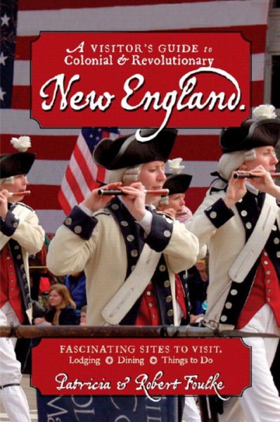 A Visitor's Guide to Colonial & Revolutionary New England: Interesting Sites to Visit, Lodging, Dining, Things to Do