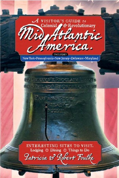 A Visitor's Guide to Colonial & Revolutionary Mid-Atlantic America: Interesting Sites to Visit, Lodging, Dining, Things to Do