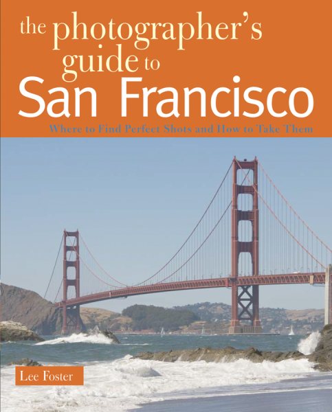 The Photographer's Guide to San Francisco: Where to Find Perfect Shots and How to Take Them cover