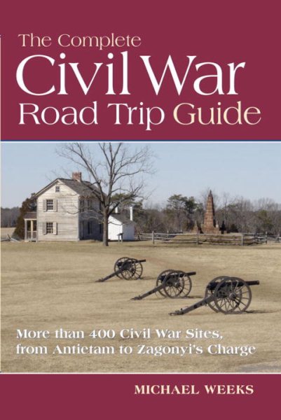 The Complete Civil War Road Trip Guide: 10 Weekend Tours and More than 400 Sites, from Antietam to Zagonyi's Charge cover
