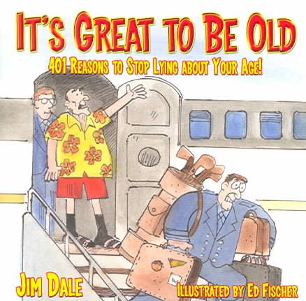 It's Great to Be Old: 401 Reasons to Stop Lying About Your Age cover