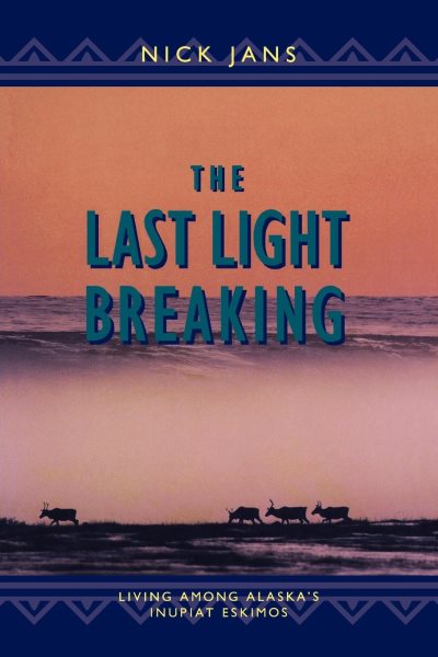The Last Light Breaking: Living Among Alaska's Inupiat Eskimos cover