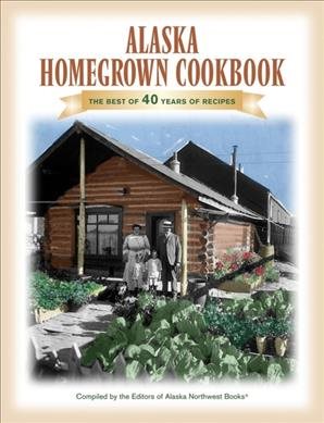 The Alaska Homegrown Cookbook: The Best Recipes from the Last Frontier cover