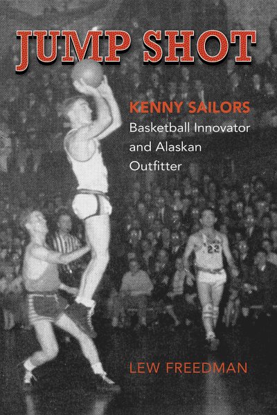 Jump Shot: Kenny Sailors: Basketball Innovator and Alaskan Outfitter