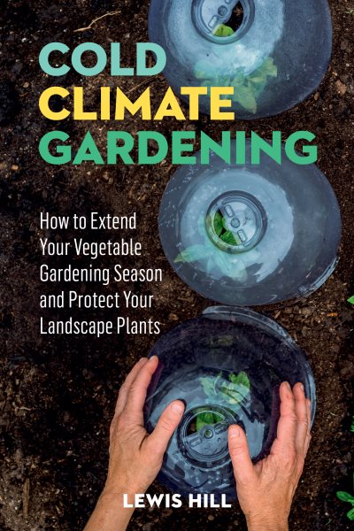 Cold-Climate Gardening: How to Extend Your Growing Season by at Least 30 Days cover