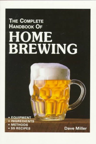 The Complete Handbook of Home Brewing: Equipment, Ingredients, Methods, 55 Recipes cover