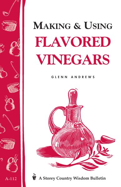 Making & Using Flavored Vinegars: Storey's Country Wisdom Bulletin A-112 (Storey Country Wisdom Bulletin)