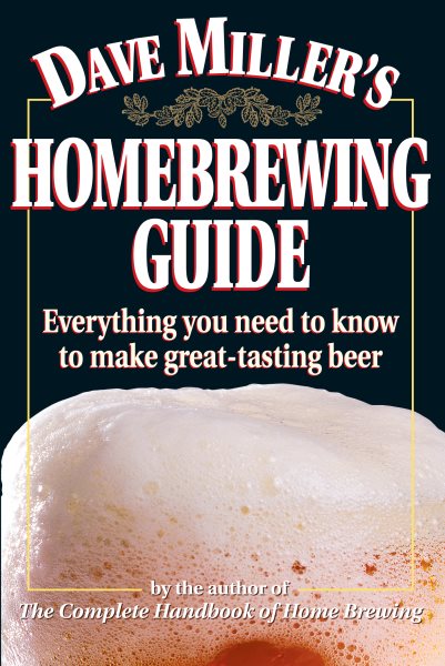 Dave Miller's Homebrewing Guide: Everything You Need to Know to Make Great-Tasting Beer cover