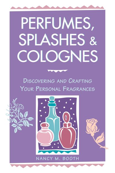 Perfumes, Splashes & Colognes: Discovering and Crafting Your Personal Fragrances cover