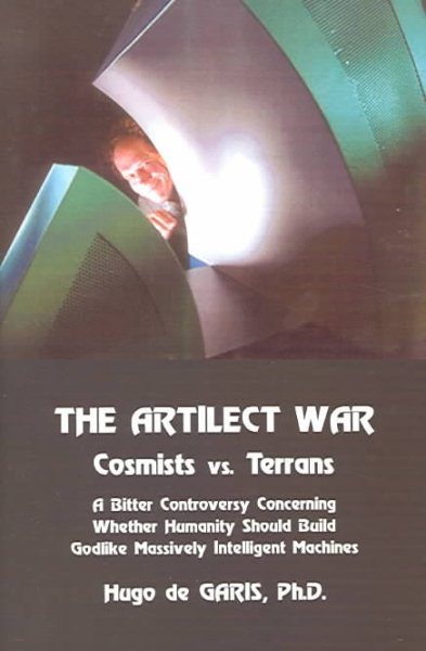 The Artilect War: Cosmists Vs. Terrans: A Bitter Controversy Concerning Whether Humanity Should Build Godlike Massively Intelligent Machines cover