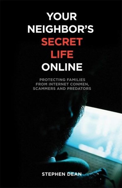 Your Neighbor's Secret Life Online: Protecting Families from Internet Conmen, Scammers and Predators cover