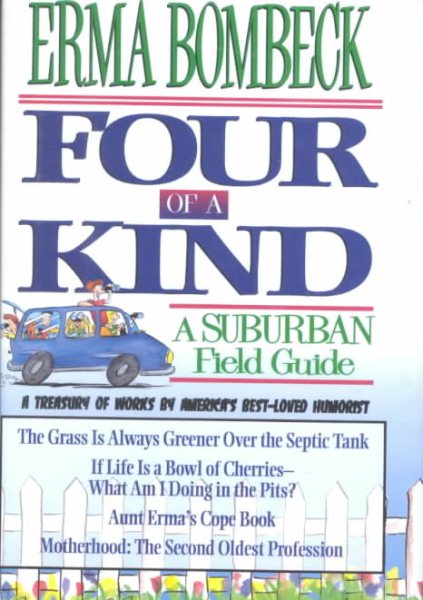 Four of a Kind: A Suburban Field Guide includes: The Grass is Always Greener Over the Sseptic Tank, If Life is a Bowl of Cherries, Aunt Erma's Cope Book and Motherhood, the Second Oldest Profession