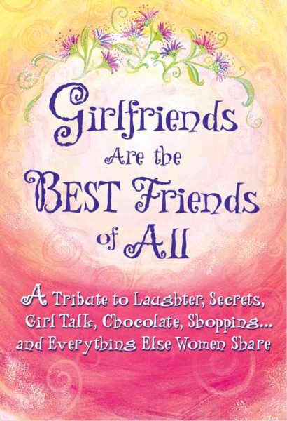 Girlfriends Are the Best Friends of All: A Tribute to Laughter, Secrets, Girl Talk, Chocolate, Shopping... and Everything Else Women Share cover
