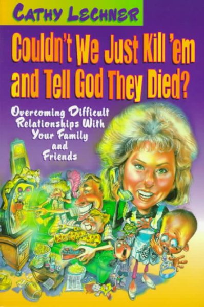 Couldn't We Just Kill Em And Tell God They Died?: Overcoming difficult relationships with your family and friends cover