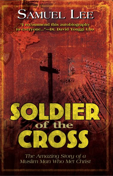 Soldier Of The Cross: The Amazing Story of a Muslim Man Who Met Christ