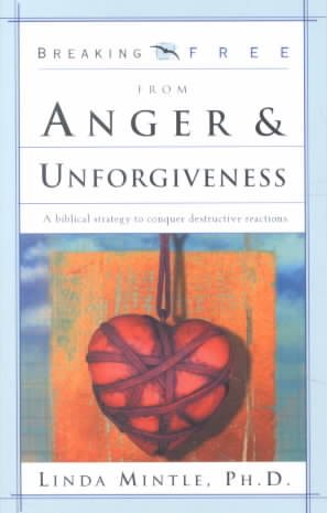 Breaking Free From Anger & Unforgiveness: A biblical strategy to conquer destructive reactions cover