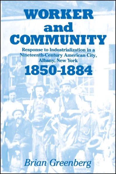 Worker and Community (Suny series in American social history): Response to Industrialization in a Nineteenth-Century American City, Albany, New York, 1850-1884 cover