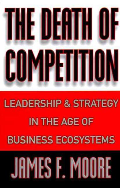 The Death of Competition: Leadership and Strategy in the Age of Business Ecosystems cover