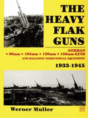 The Heavy Flak Guns, 1933-1945: 88Mm, 105Mm, 128Mm, 150Mm, and Ballistic Directional Equipment cover