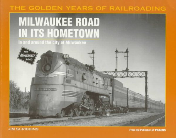 Milwaukee Road in Its Hometown: In and Around the City of Milwaukee (Golden Years of Railroading Series)