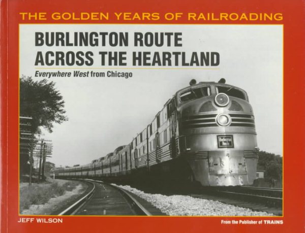 Burlington Route Across the Heartland: Everywhere West from Chicago (The Golden Years of Railroading) cover