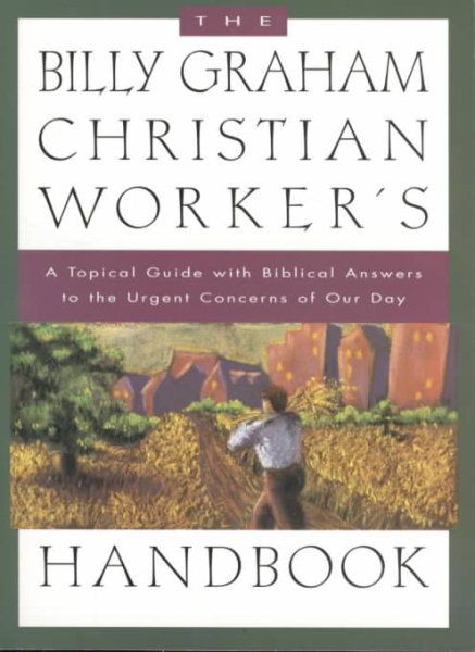 The Billy Graham Christian Worker's Handbook: A Topical Guide with Biblical Answers to the Urgent Concerns of Our Day cover