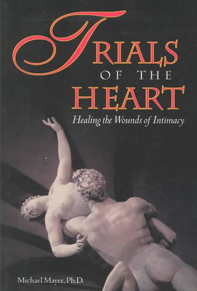 Trials of the Heart : Healing the Wounds of Intimacy