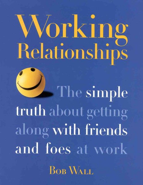 Working Relationships: The Simple Truth About Getting Along with Friends and Foes at Work cover
