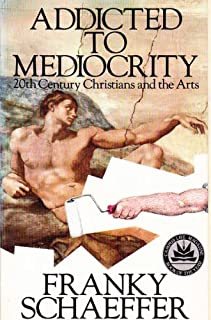 Addicted to Mediocrity: 20th Century Christians and the Arts by Franky Schaeffer (1981-05-03) cover