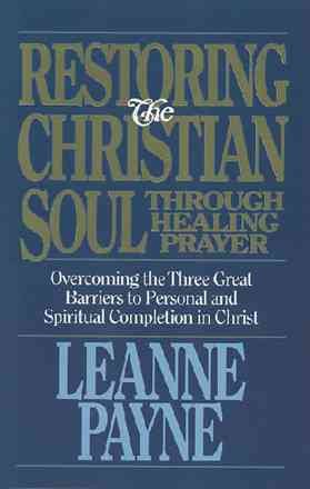 Restoring the Christian Soul Through Healing Prayer: Overcoming the Three Great Barriers to Personal and Spiritual Completion in Christ