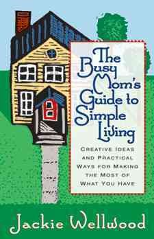 The Busy Mom's Guide to Simple Living : Creative Ideas And Practical Ways for Making the Most Out of What You Have cover