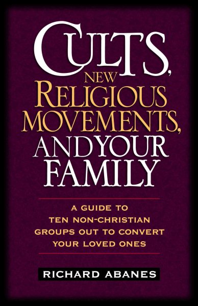 Cults, New Religious Movements, and Your Family: A Guide to Ten Non-Christian Groups Out to Convert Your Loved Ones cover