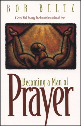 Becoming a Man of Prayer: A Seven-Week Strategy Based on the Instructions of Jesus (Life and Ministry of Jesus Christ) cover