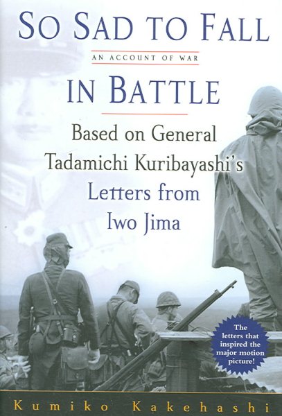 So Sad To Fall In Battle: An Account of War Based on General Tadamichi Kuribayashi's Letters from Iwo Jima